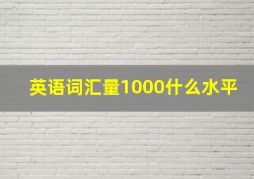 英语词汇量1000什么水平