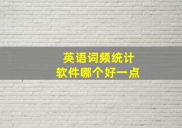 英语词频统计软件哪个好一点