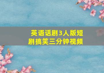 英语话剧3人版短剧搞笑三分钟视频