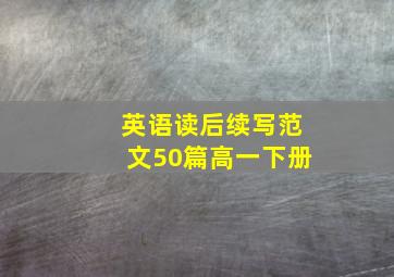 英语读后续写范文50篇高一下册