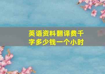 英语资料翻译费千字多少钱一个小时