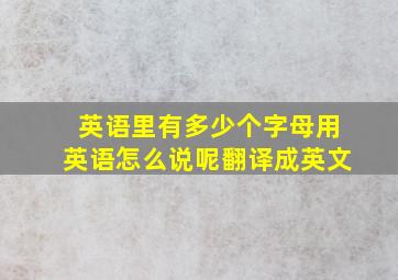 英语里有多少个字母用英语怎么说呢翻译成英文