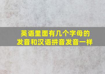 英语里面有几个字母的发音和汉语拼音发音一样