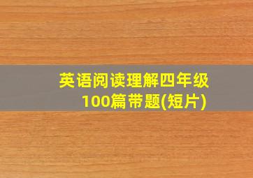 英语阅读理解四年级100篇带题(短片)