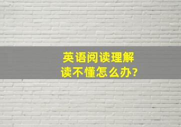 英语阅读理解读不懂怎么办?