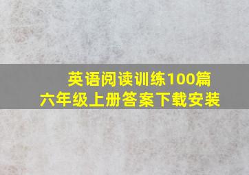 英语阅读训练100篇六年级上册答案下载安装