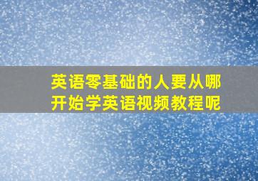 英语零基础的人要从哪开始学英语视频教程呢