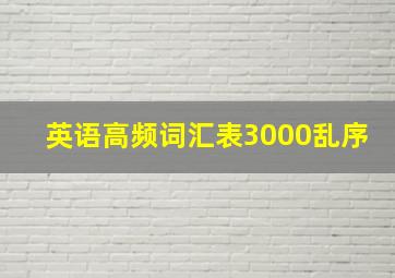 英语高频词汇表3000乱序