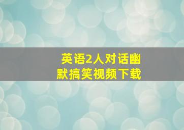 英语2人对话幽默搞笑视频下载