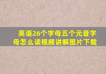 英语26个字母五个元音字母怎么读视频讲解图片下载