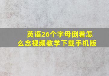 英语26个字母倒着怎么念视频教学下载手机版