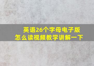 英语26个字母电子版怎么读视频教学讲解一下