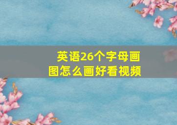 英语26个字母画图怎么画好看视频