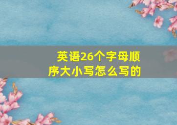 英语26个字母顺序大小写怎么写的