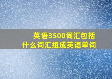 英语3500词汇包括什么词汇组成英语单词