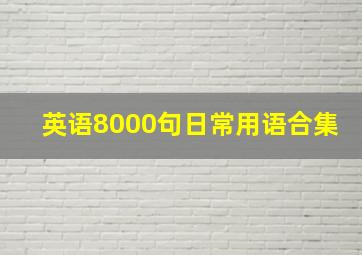 英语8000句日常用语合集