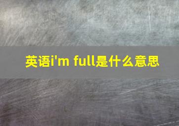 英语i'm full是什么意思