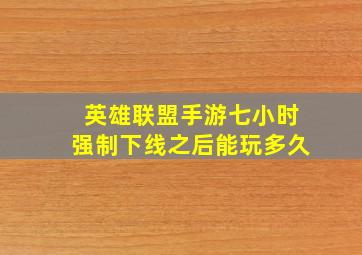 英雄联盟手游七小时强制下线之后能玩多久