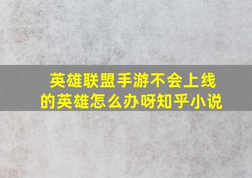 英雄联盟手游不会上线的英雄怎么办呀知乎小说