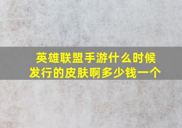 英雄联盟手游什么时候发行的皮肤啊多少钱一个