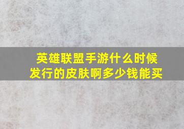 英雄联盟手游什么时候发行的皮肤啊多少钱能买