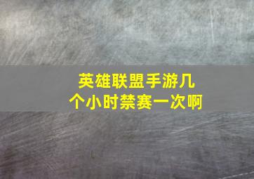 英雄联盟手游几个小时禁赛一次啊