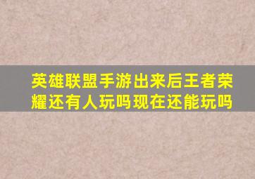 英雄联盟手游出来后王者荣耀还有人玩吗现在还能玩吗