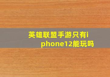 英雄联盟手游只有iphone12能玩吗