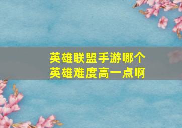 英雄联盟手游哪个英雄难度高一点啊