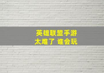 英雄联盟手游太难了 谁会玩