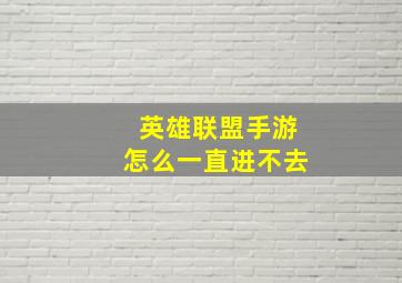 英雄联盟手游怎么一直进不去