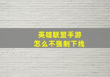 英雄联盟手游怎么不强制下线