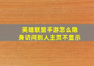 英雄联盟手游怎么隐身访问别人主页不显示