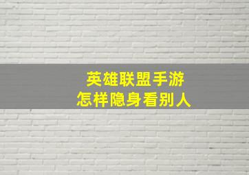 英雄联盟手游怎样隐身看别人