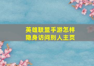 英雄联盟手游怎样隐身访问别人主页