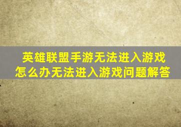 英雄联盟手游无法进入游戏怎么办无法进入游戏问题解答