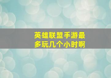 英雄联盟手游最多玩几个小时啊