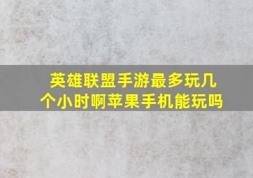 英雄联盟手游最多玩几个小时啊苹果手机能玩吗