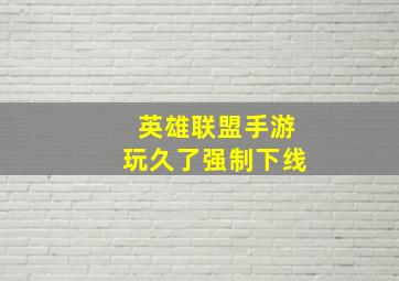 英雄联盟手游玩久了强制下线