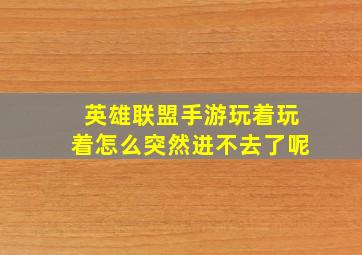 英雄联盟手游玩着玩着怎么突然进不去了呢