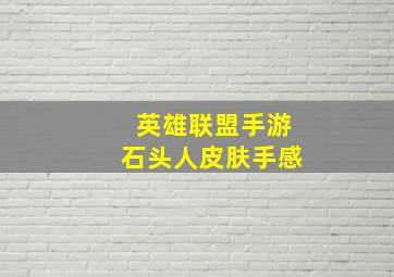 英雄联盟手游石头人皮肤手感