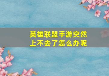 英雄联盟手游突然上不去了怎么办呢