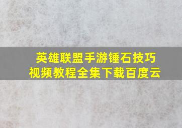 英雄联盟手游锤石技巧视频教程全集下载百度云