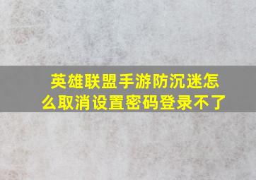 英雄联盟手游防沉迷怎么取消设置密码登录不了