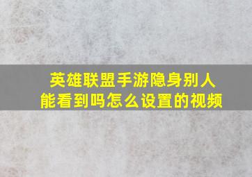 英雄联盟手游隐身别人能看到吗怎么设置的视频