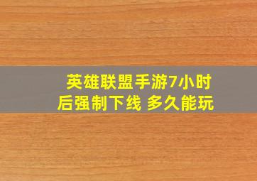 英雄联盟手游7小时后强制下线 多久能玩