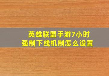 英雄联盟手游7小时强制下线机制怎么设置