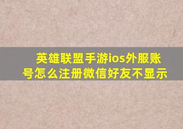 英雄联盟手游ios外服账号怎么注册微信好友不显示