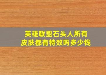 英雄联盟石头人所有皮肤都有特效吗多少钱