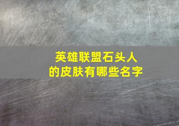 英雄联盟石头人的皮肤有哪些名字